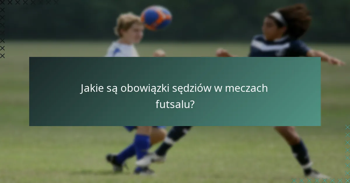 Jakie są obowiązki sędziów w meczach futsalu?