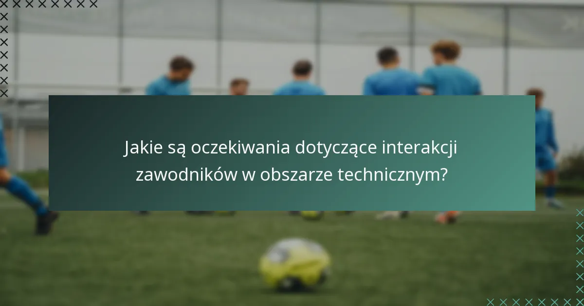 Jakie są oczekiwania dotyczące interakcji zawodników w obszarze technicznym?