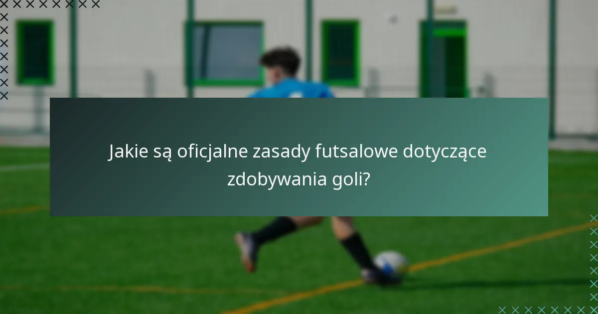 Jakie są oficjalne zasady futsalowe dotyczące zdobywania goli?