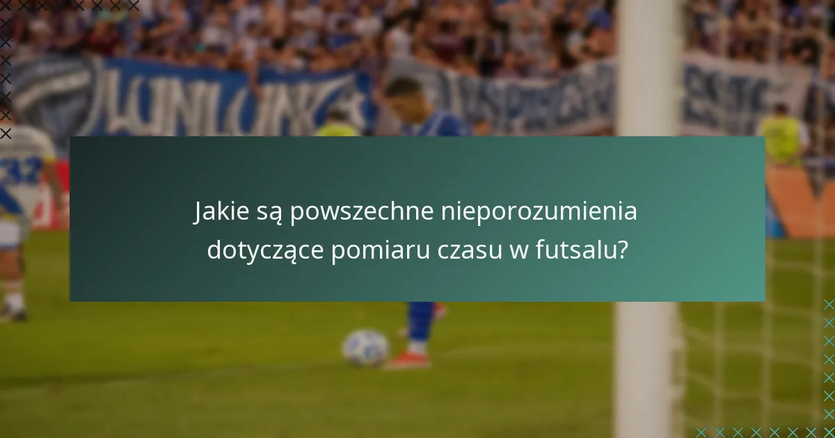 Jakie są powszechne nieporozumienia dotyczące pomiaru czasu w futsalu?
