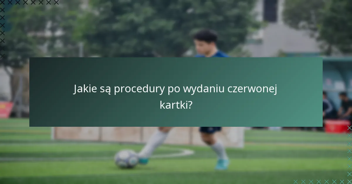 Jakie są procedury po wydaniu czerwonej kartki?
