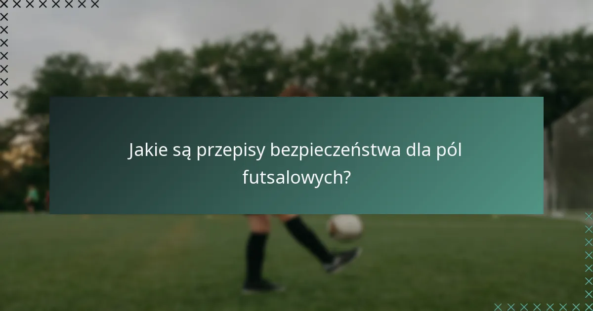 Jakie są przepisy bezpieczeństwa dla pól futsalowych?
