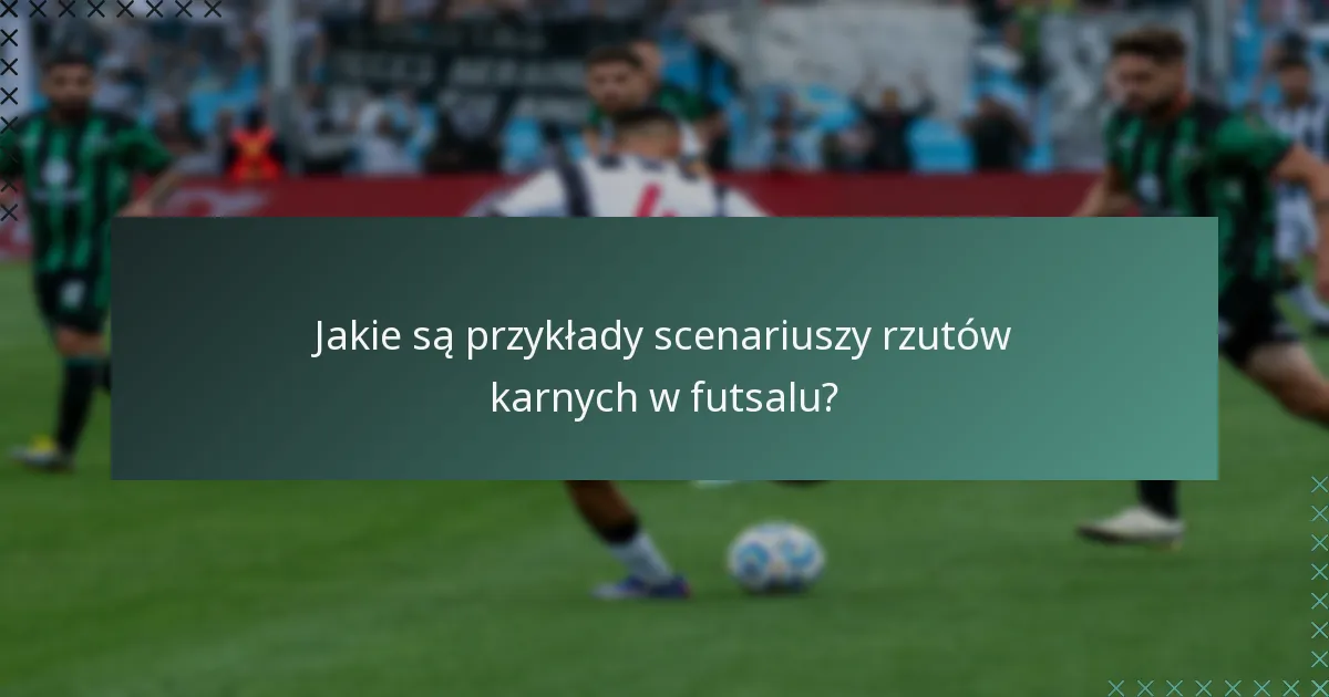 Jakie są przykłady scenariuszy rzutów karnych w futsalu?