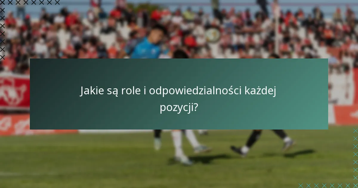 Jakie są role i odpowiedzialności każdej pozycji?