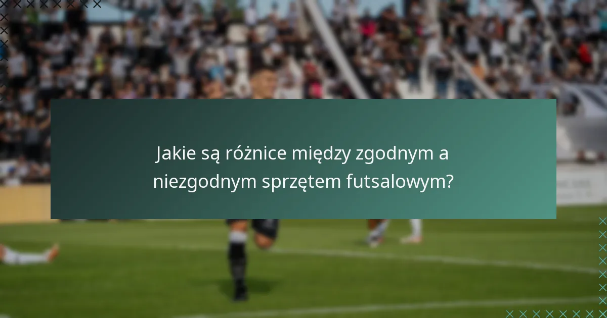 Jakie są różnice między zgodnym a niezgodnym sprzętem futsalowym?