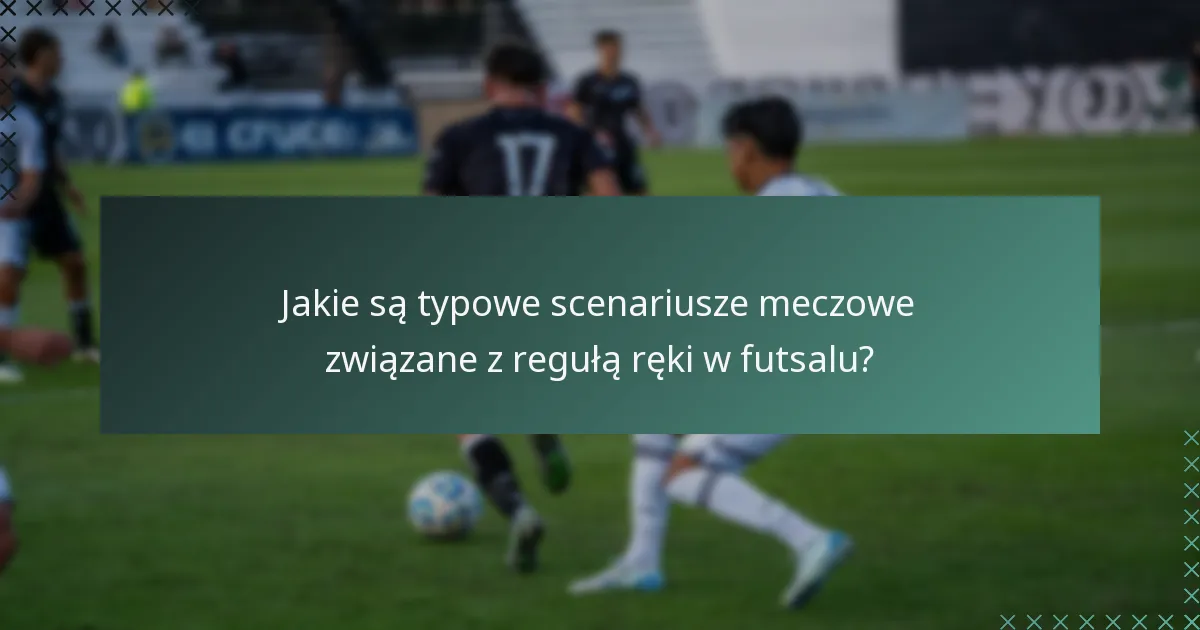 Jakie są typowe scenariusze meczowe związane z regułą ręki w futsalu?