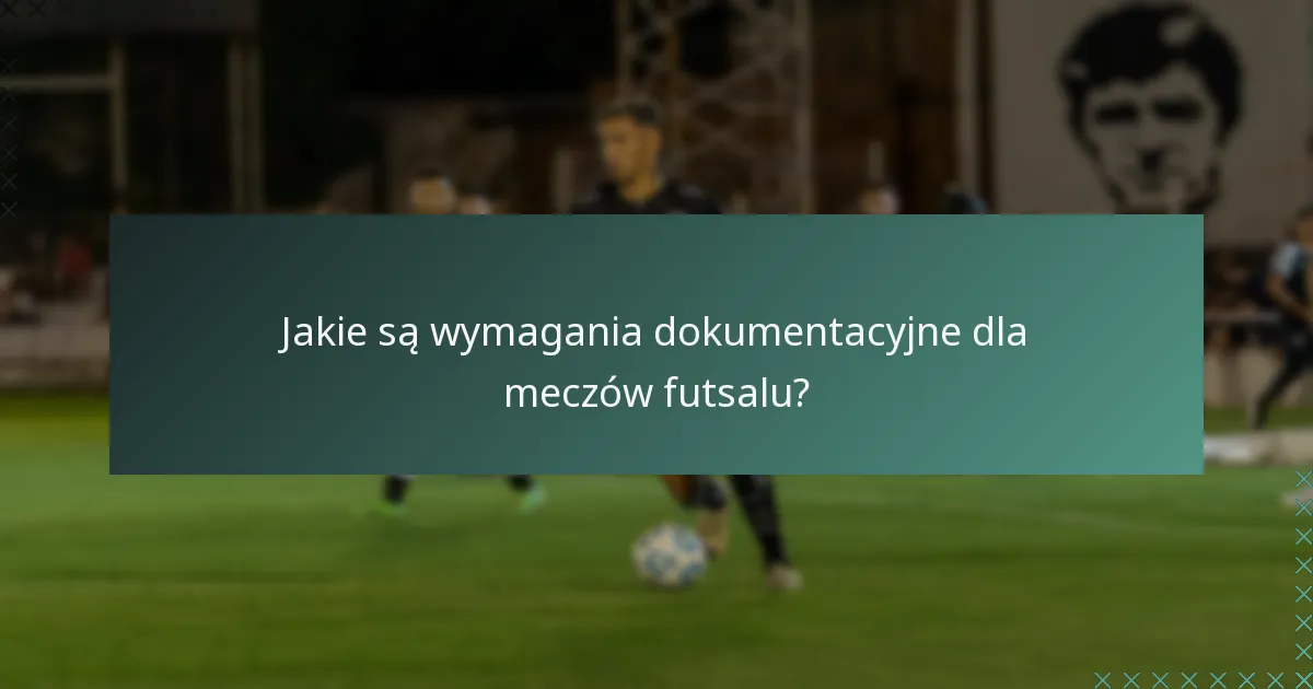 Jakie są wymagania dokumentacyjne dla meczów futsalu?