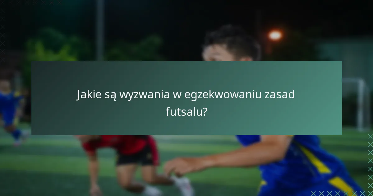 Jakie są wyzwania w egzekwowaniu zasad futsalu?