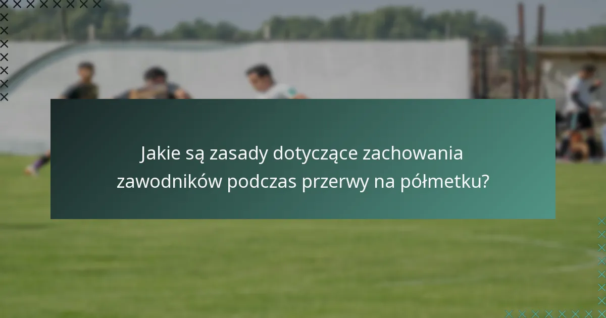 Jakie są zasady dotyczące zachowania zawodników podczas przerwy na półmetku?