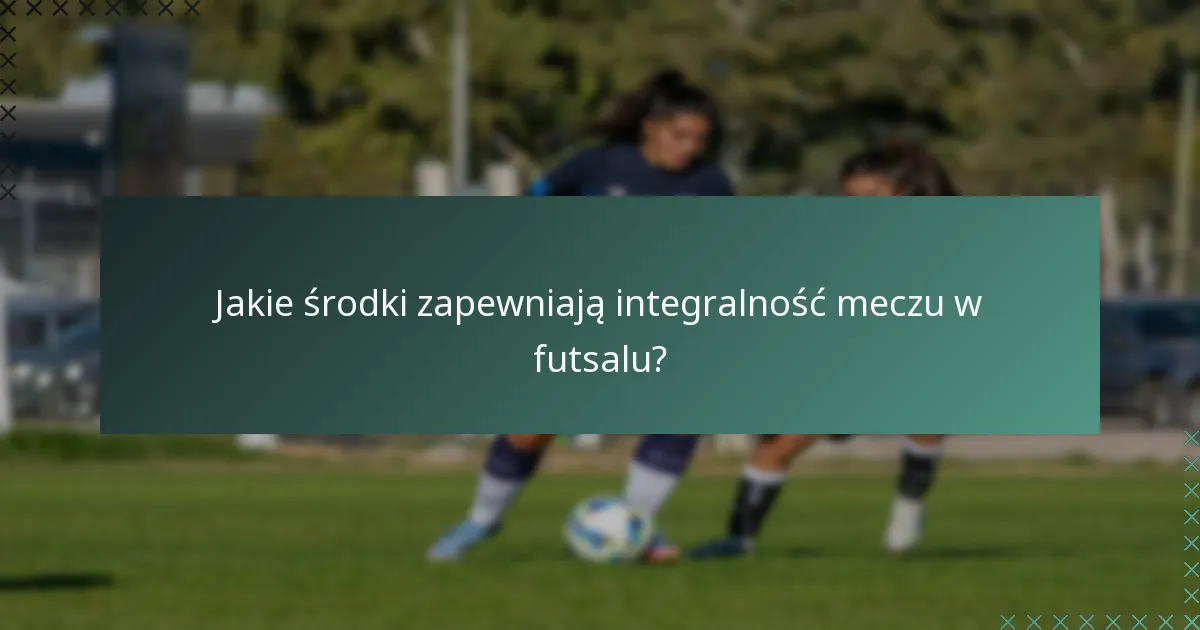 Jakie środki zapewniają integralność meczu w futsalu?