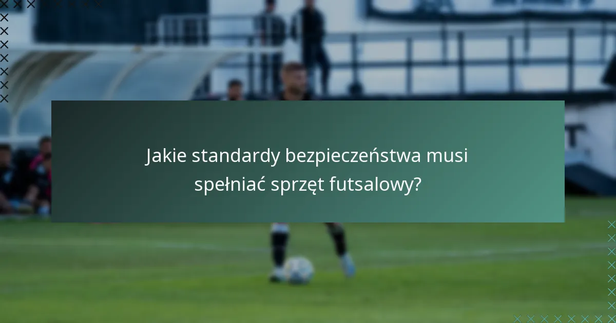 Jakie standardy bezpieczeństwa musi spełniać sprzęt futsalowy?