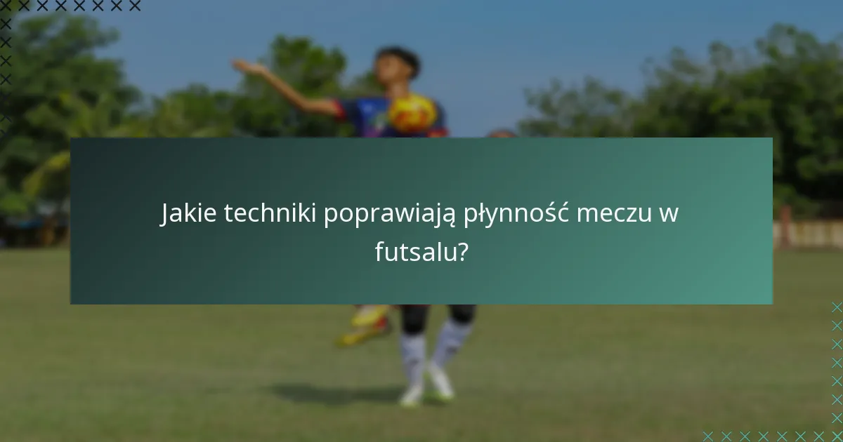 Jakie techniki poprawiają płynność meczu w futsalu?