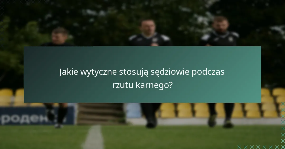 Jakie wytyczne stosują sędziowie podczas rzutu karnego?