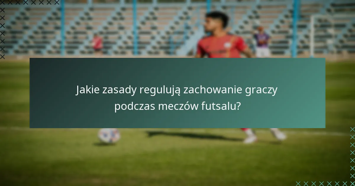 Jakie zasady regulują zachowanie graczy podczas meczów futsalu?