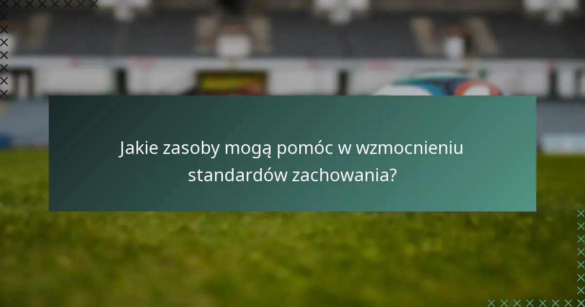 Jakie zasoby mogą pomóc w wzmocnieniu standardów zachowania?