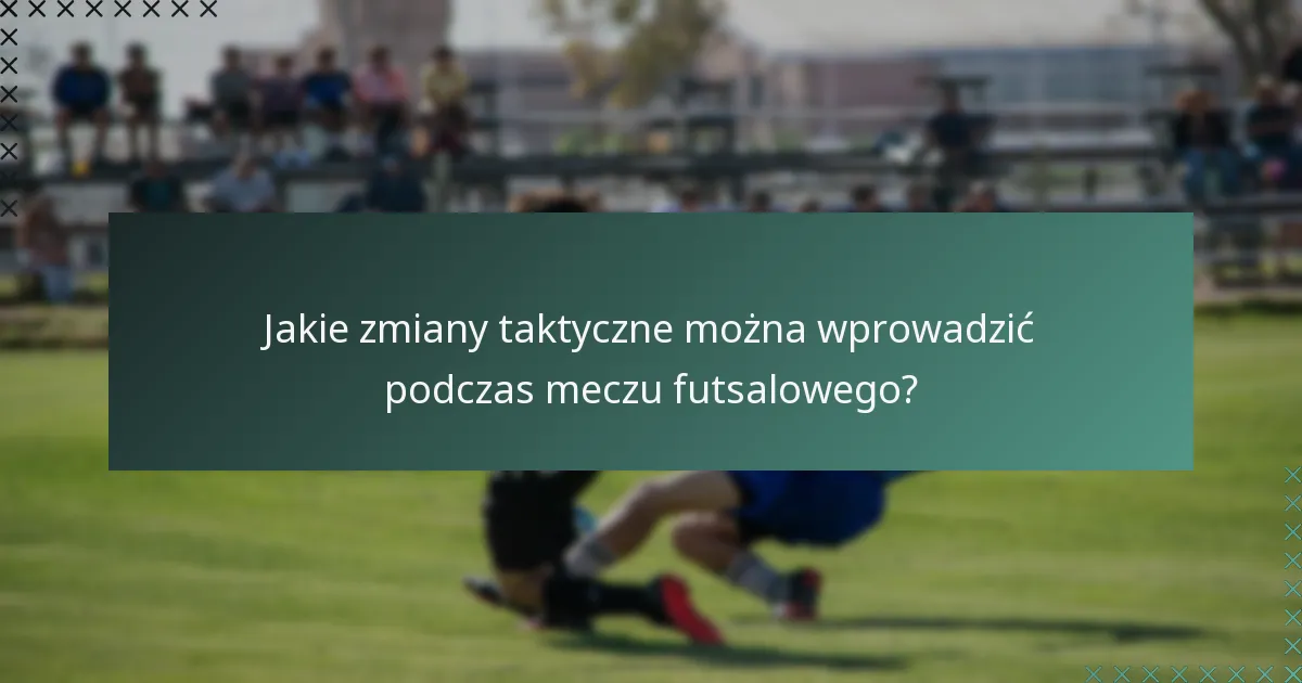 Jakie zmiany taktyczne można wprowadzić podczas meczu futsalowego?